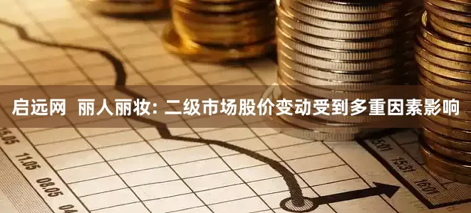 启远网  丽人丽妆: 二级市场股价变动受到多重因素影响