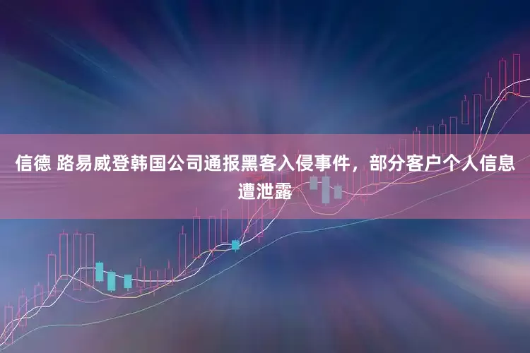 信德 路易威登韩国公司通报黑客入侵事件，部分客户个人信息遭泄露