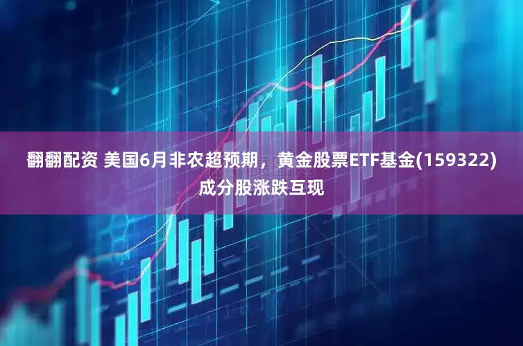 翻翻配资 美国6月非农超预期，黄金股票ETF基金(159322)成分股涨跌互现