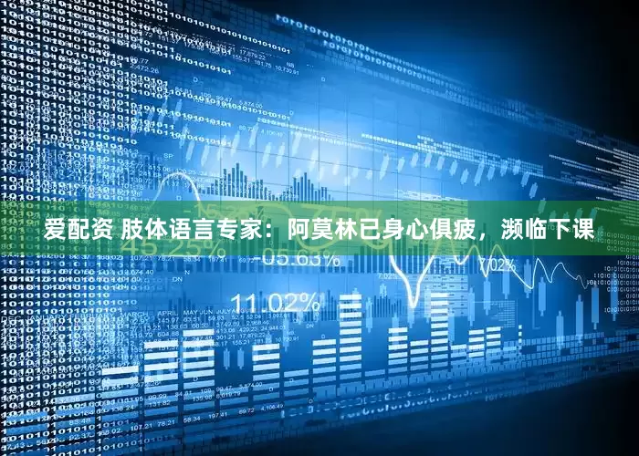 爱配资 肢体语言专家：阿莫林已身心俱疲，濒临下课