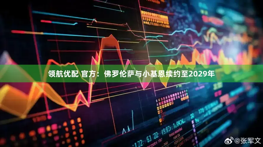 领航优配 官方：佛罗伦萨与小基恩续约至2029年