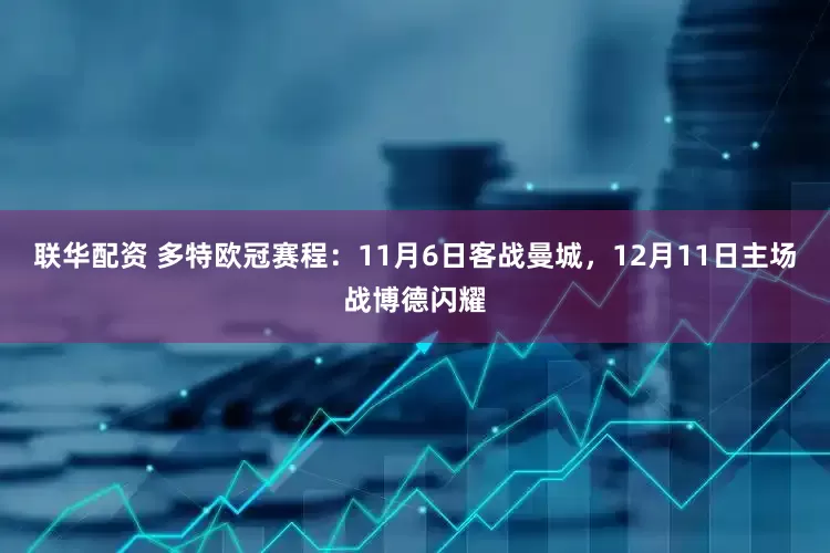 联华配资 多特欧冠赛程：11月6日客战曼城，12月11日主场战博德闪耀