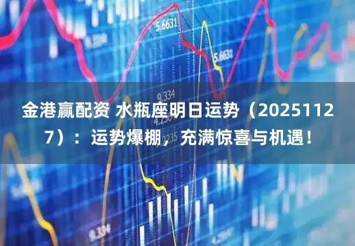 金港赢配资 水瓶座明日运势（20251127）：运势爆棚，充满惊喜与机遇！