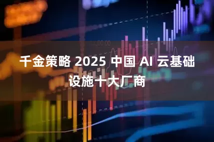 千金策略 2025 中国 AI 云基础设施十大厂商